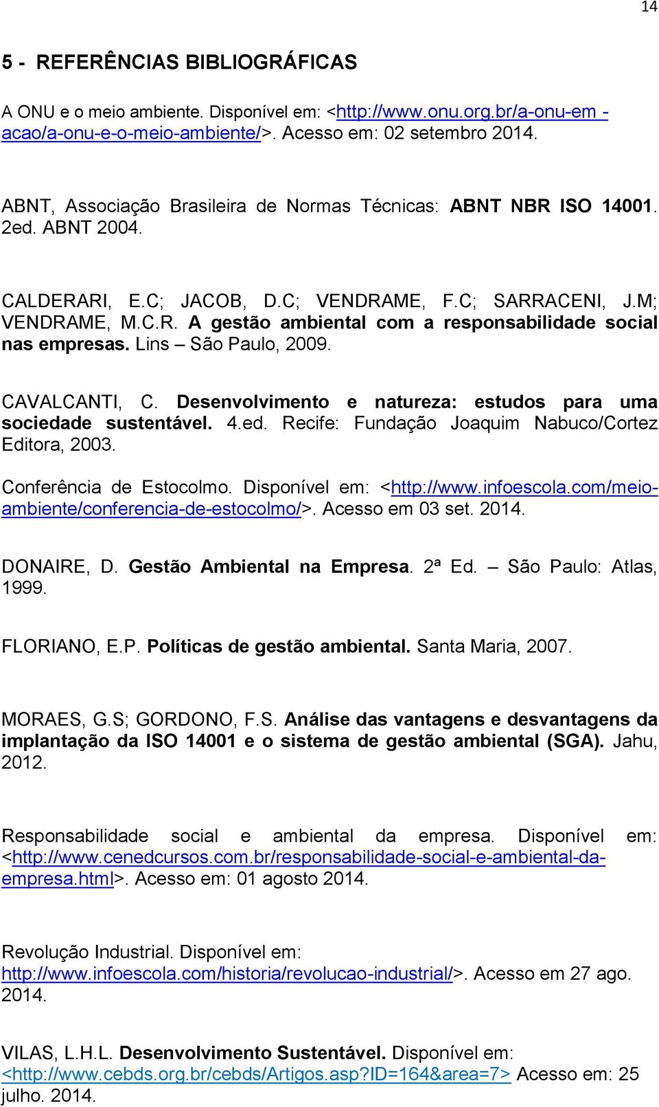 Lins São Paulo, 2009. CAVALCANTI, C. Desenvolvimento e natureza: estudos para uma sociedade sustentável. 4.ed. Recife: Fundação Joaquim Nabuco/Cortez Editora, 2003. Conferência de Estocolmo.