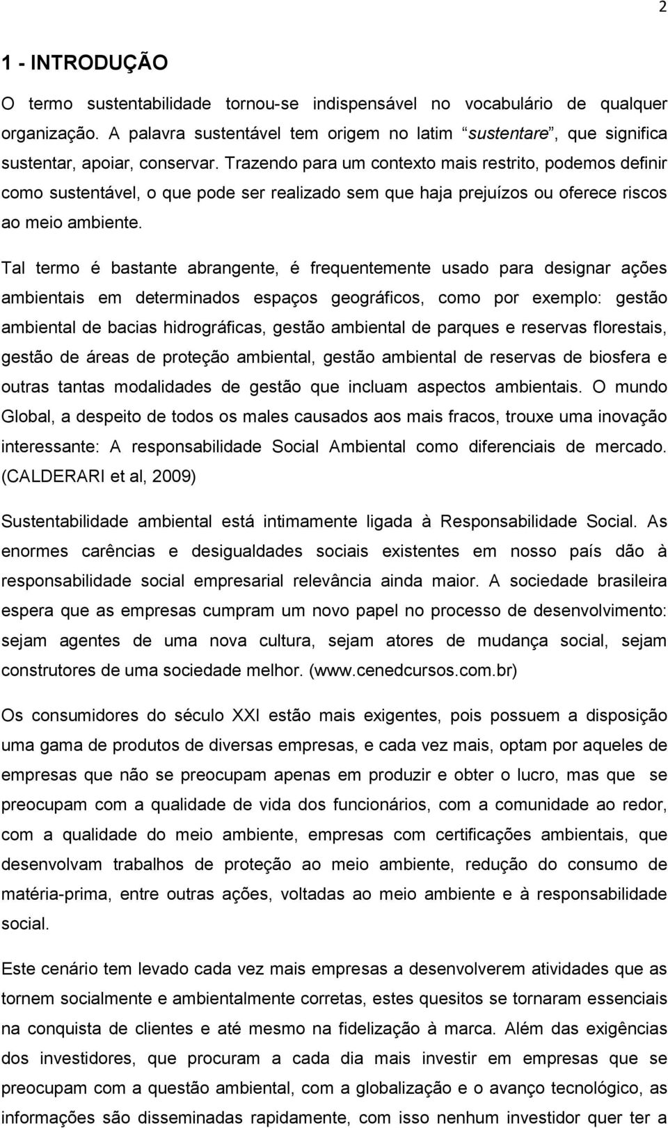 Trazendo para um contexto mais restrito, podemos definir como sustentável, o que pode ser realizado sem que haja prejuízos ou oferece riscos ao meio ambiente.