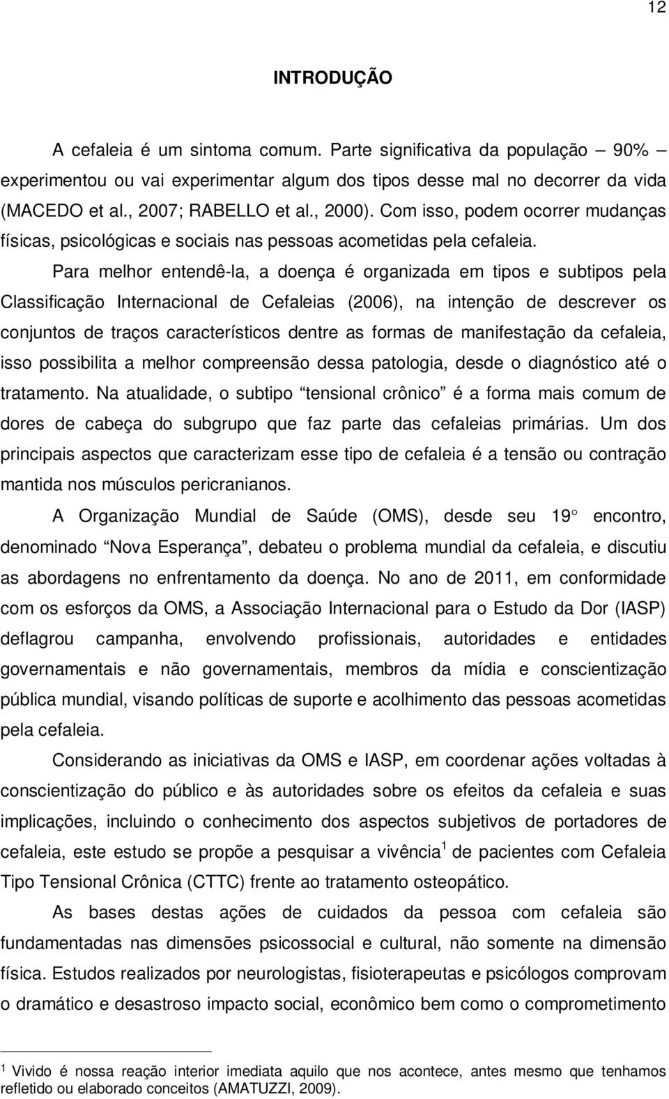 Para melhor entendê-la, a doença é organizada em tipos e subtipos pela Classificação Internacional de Cefaleias (2006), na intenção de descrever os conjuntos de traços característicos dentre as