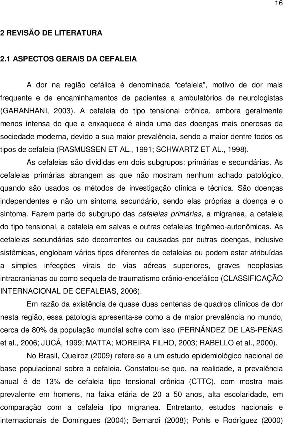 A cefaleia do tipo tensional crônica, embora geralmente menos intensa do que a enxaqueca é ainda uma das doenças mais onerosas da sociedade moderna, devido a sua maior prevalência, sendo a maior