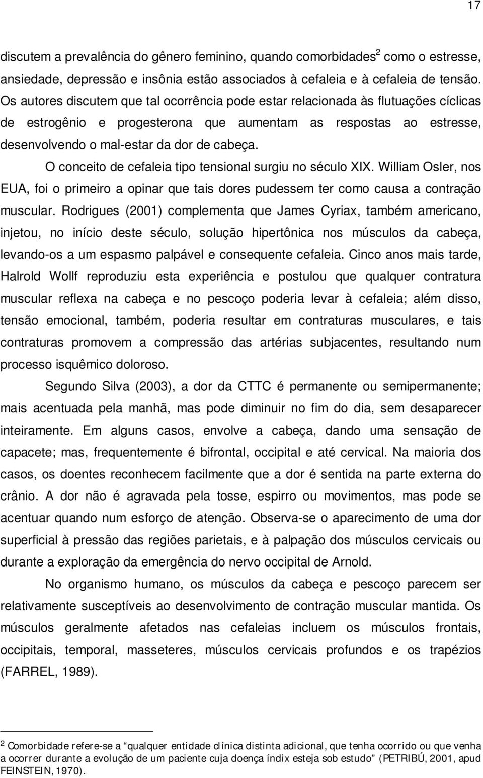 O conceito de cefaleia tipo tensional surgiu no século XIX. William Osler, nos EUA, foi o primeiro a opinar que tais dores pudessem ter como causa a contração muscular.