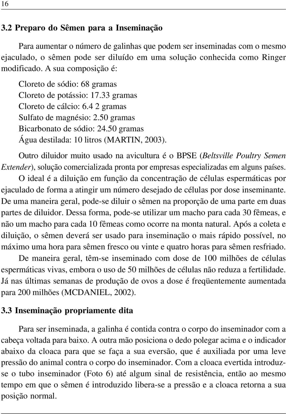 50 gramas Água destilada: 10 litros (MARTIN, 2003).