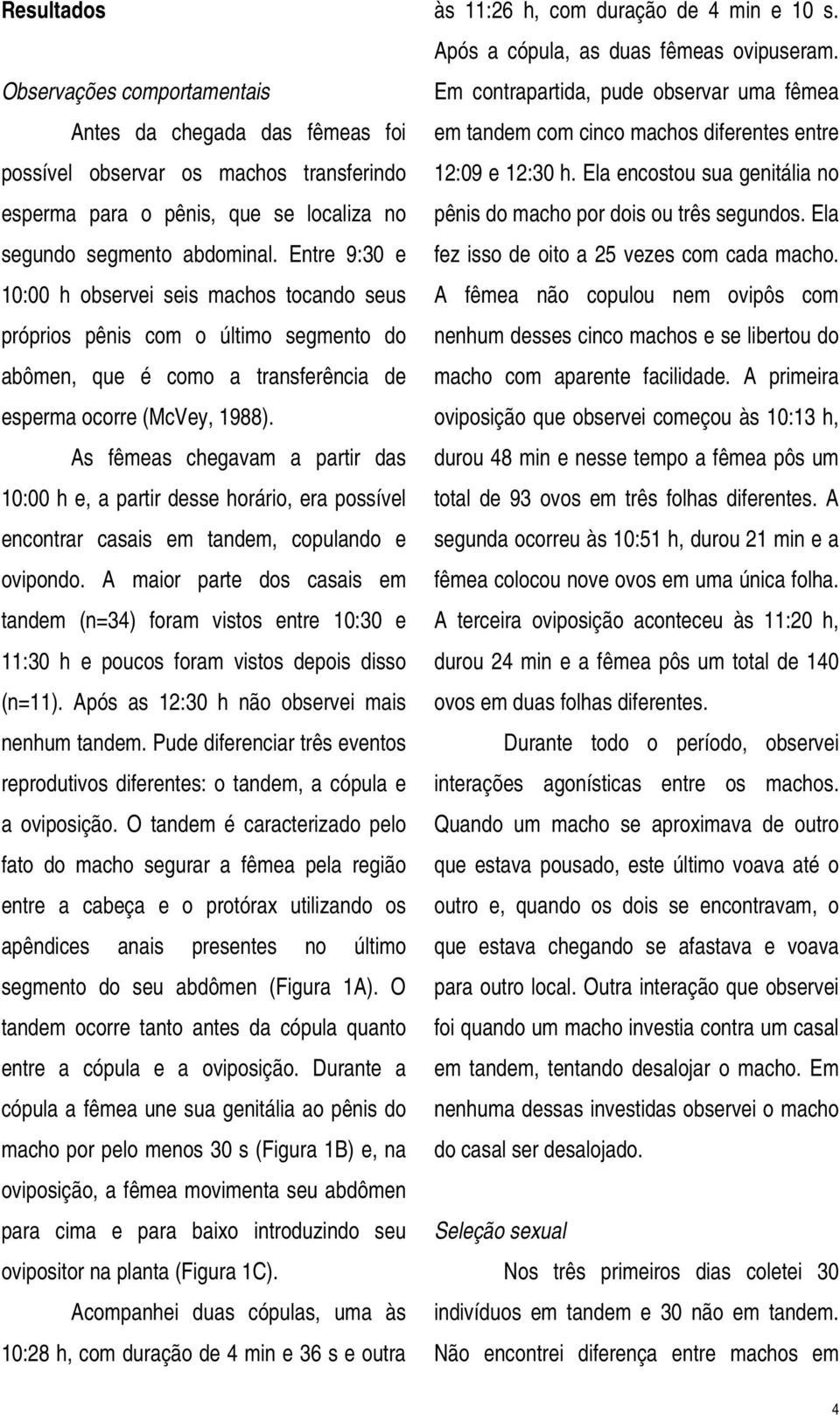 As fêmeas chegavam a partir das 10:00 h e, a partir desse horário, era possível encontrar casais em tandem, copulando e ovipondo.