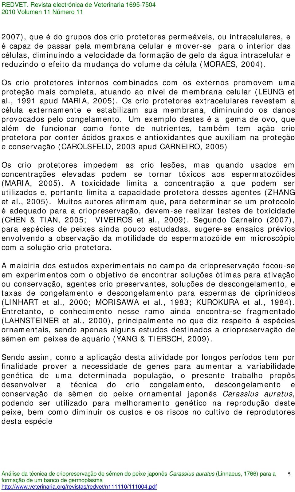 Os crio protetores internos combinados com os externos promovem uma proteção mais completa, atuando ao nível de membrana celular (LEUNG et al., 1991 apud MARIA, 2005).