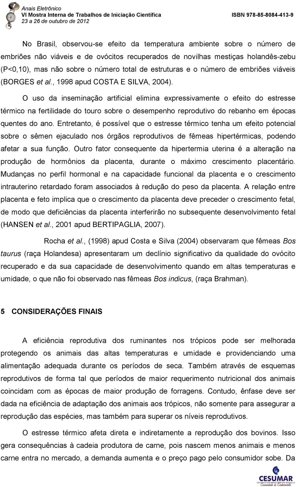 O uso da inseminação artificial elimina expressivamente o efeito do estresse térmico na fertilidade do touro sobre o desempenho reprodutivo do rebanho em épocas quentes do ano.