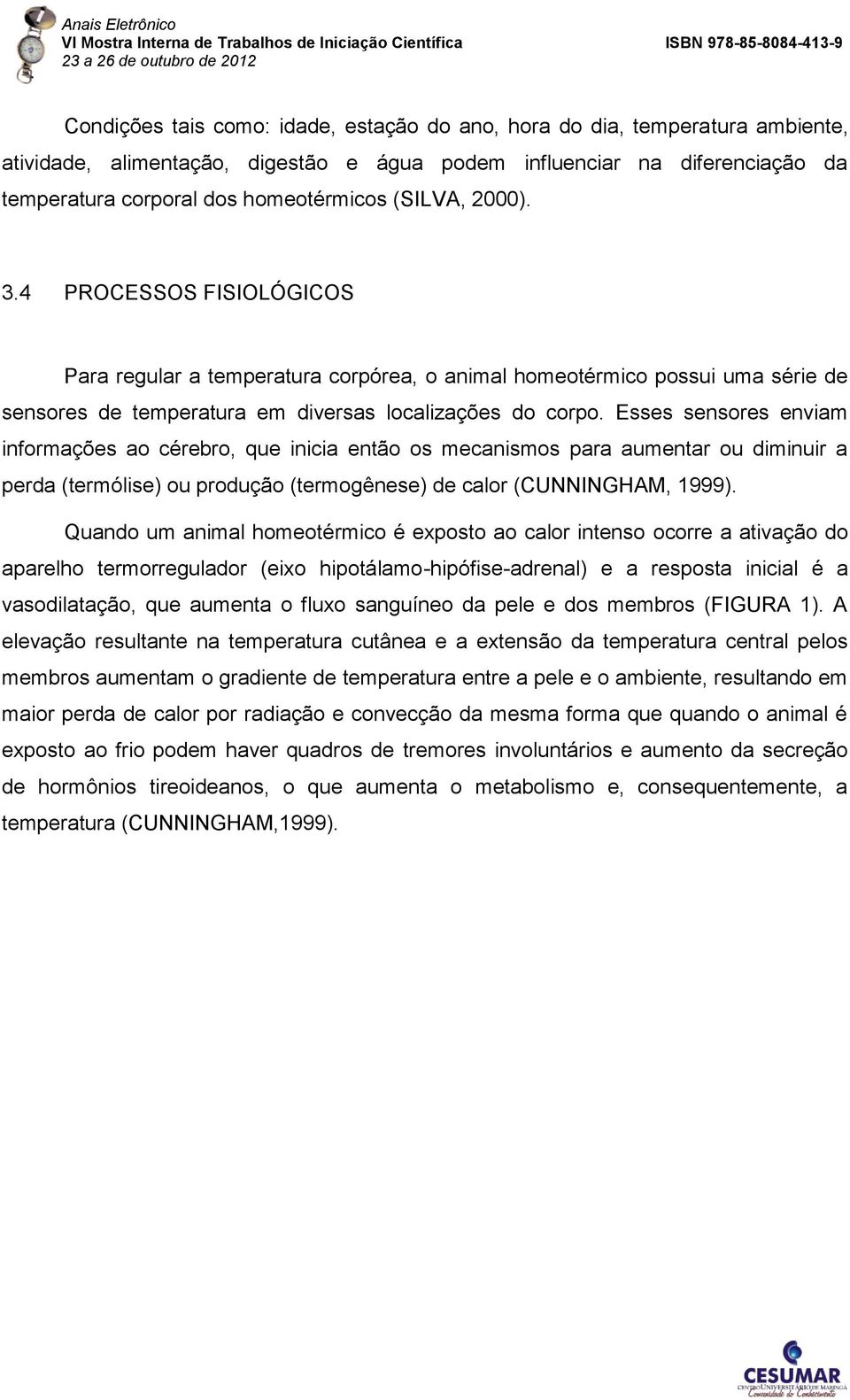 Esses sensores enviam informações ao cérebro, que inicia então os mecanismos para aumentar ou diminuir a perda (termólise) ou produção (termogênese) de calor (CUNNINGHAM, 1999).