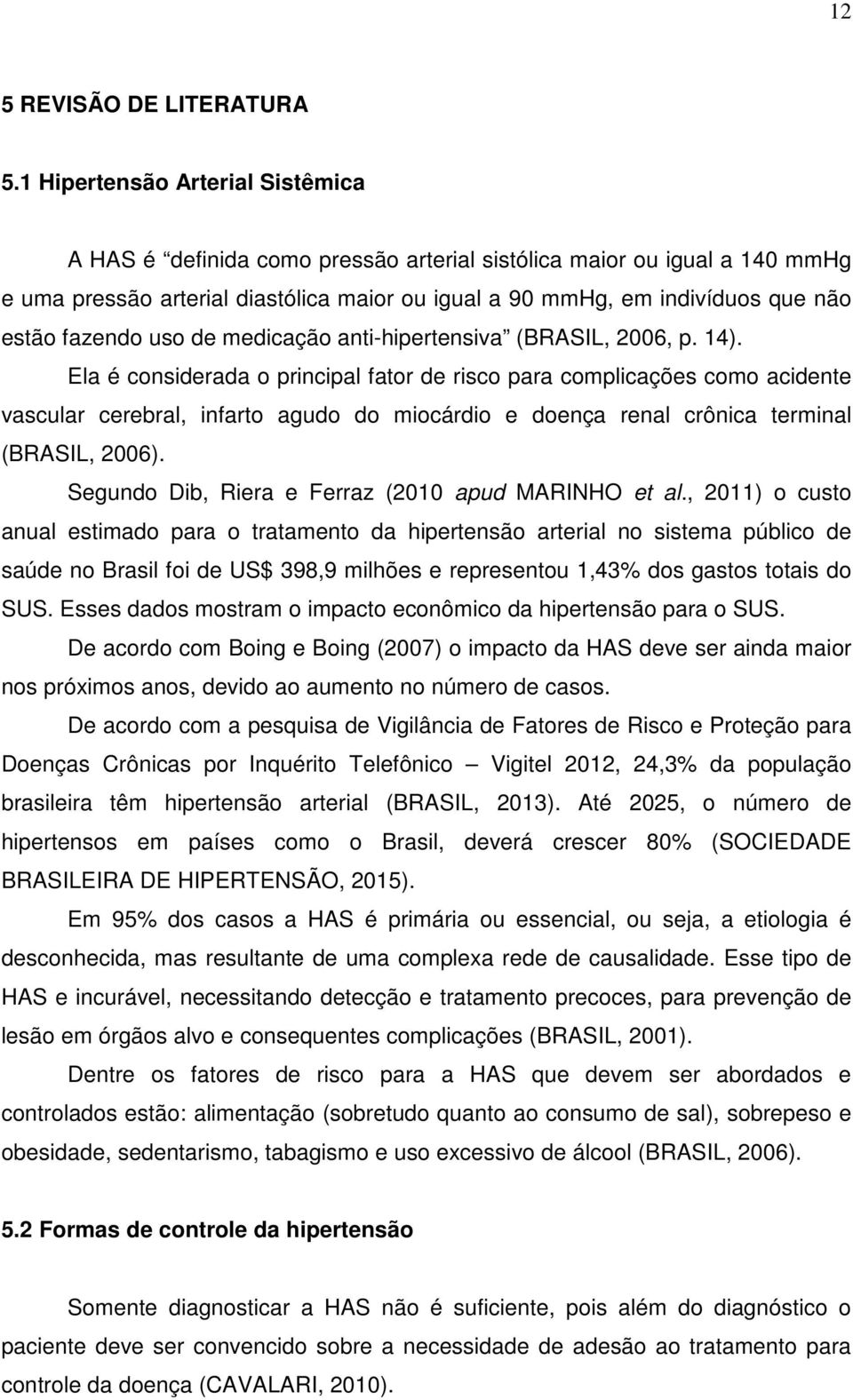 fazendo uso de medicação anti-hipertensiva (BRASIL, 2006, p. 14).