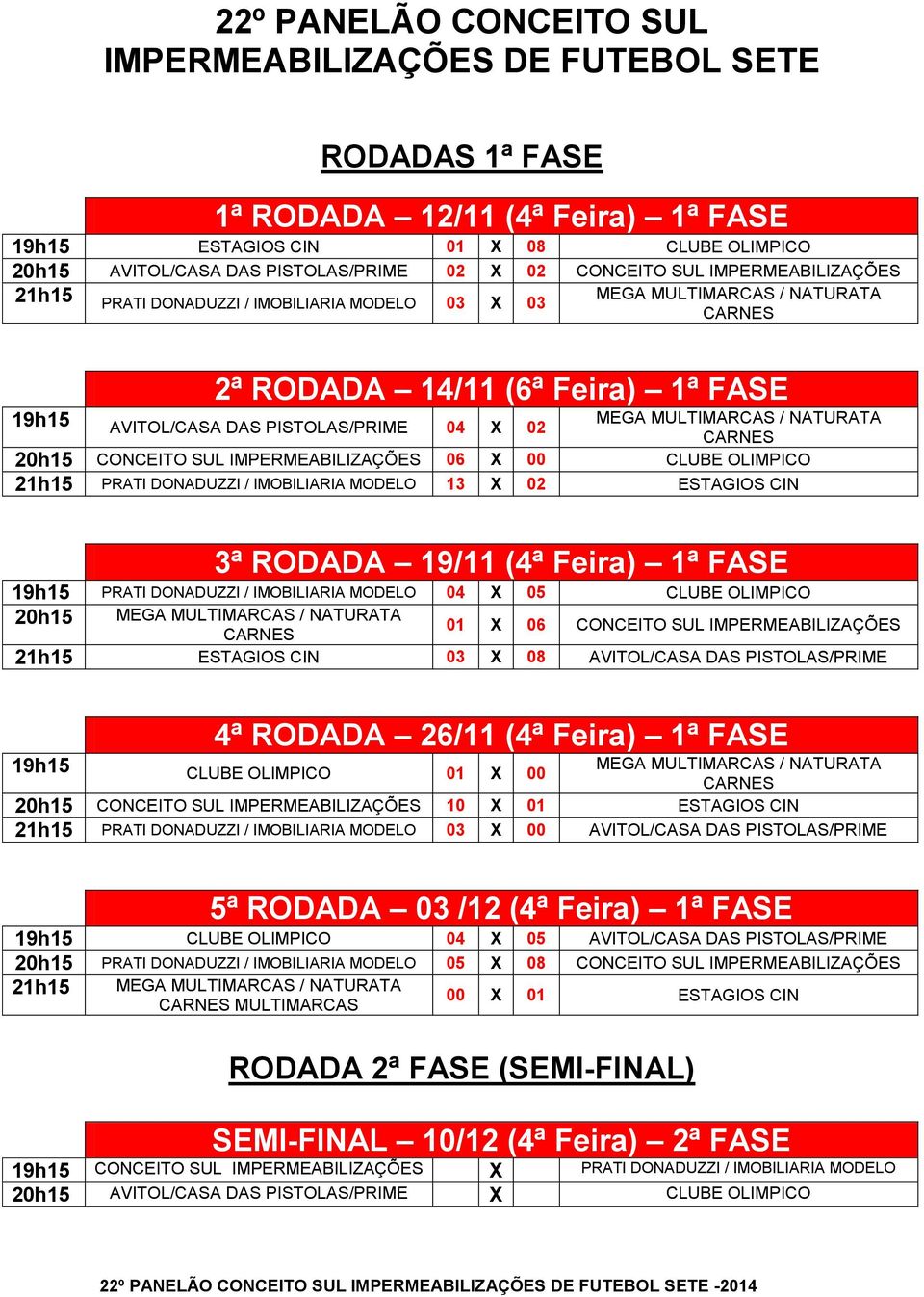 4ª RODADA 26/11 (4ª Feira) 1ª FASE 19h15 01 X 00 20h15 10 X 01 21h15 PRATI DONADUZZI / IMOBILIARIA MODELO 03 X 00 5ª RODADA 03 /12 (4ª Feira) 1ª FASE 19h15 04 X 05 20h15 PRATI