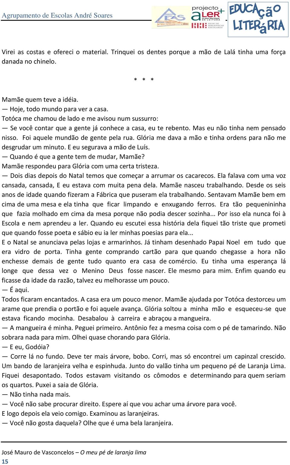 Glória me dava a mão e tinha ordens para não me desgrudar um minuto. E eu segurava a mão de Luís. Quando é que a gente tem de mudar, Mamãe? Mamãe respondeu para Glória com uma certa tristeza.