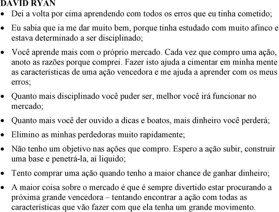 Fazer isto ajuda a cimentar em minha mente as características de uma ação vencedora e me ajuda a aprender com os meus erros; Quanto mais disciplinado você puder ser, melhor você irá funcionar no