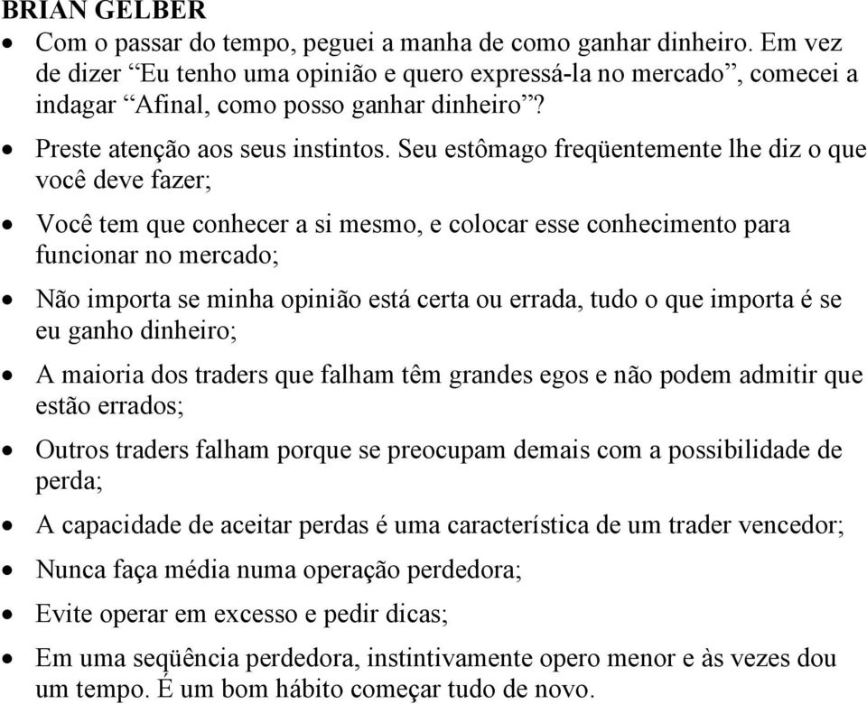 Seu estômago freqüentemente lhe diz o que você deve fazer; Você tem que conhecer a si mesmo, e colocar esse conhecimento para funcionar no mercado; Não importa se minha opinião está certa ou errada,