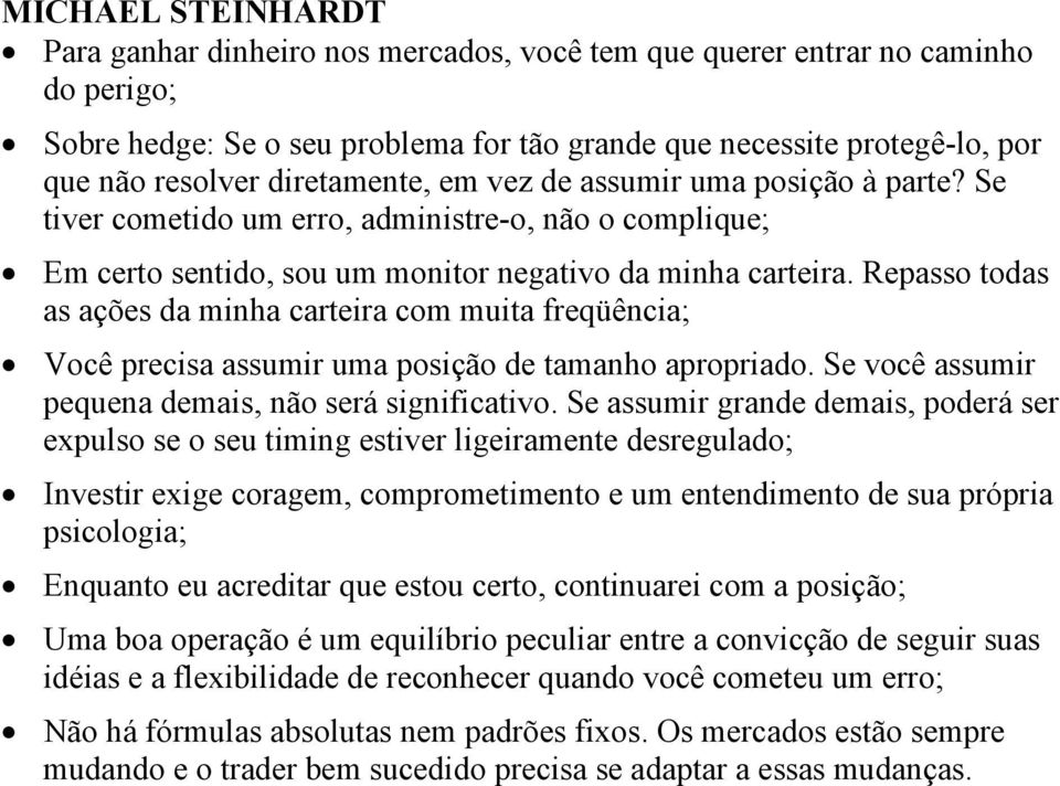 Repasso todas as ações da minha carteira com muita freqüência; Você precisa assumir uma posição de tamanho apropriado. Se você assumir pequena demais, não será significativo.