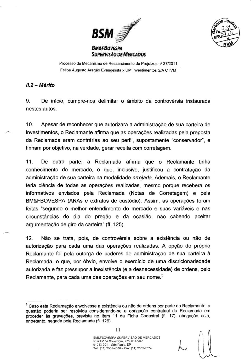 Apesar de reconhecer que autorizara a administração de sua carteira de investimentos, o Reclamante afirma que as operações realizadas pela preposta da Reclamada eram contrárias ao seu perfil,