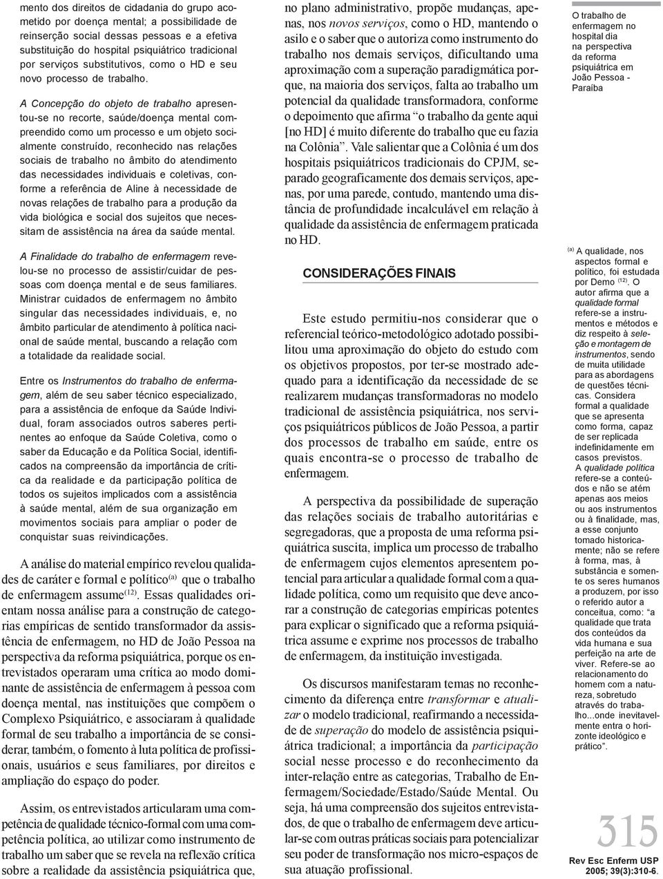 A Concepção do objeto de trabalho apresentou-se no recorte, saúde/doença mental compreendido como um processo e um objeto socialmente construído, reconhecido nas relações sociais de trabalho no