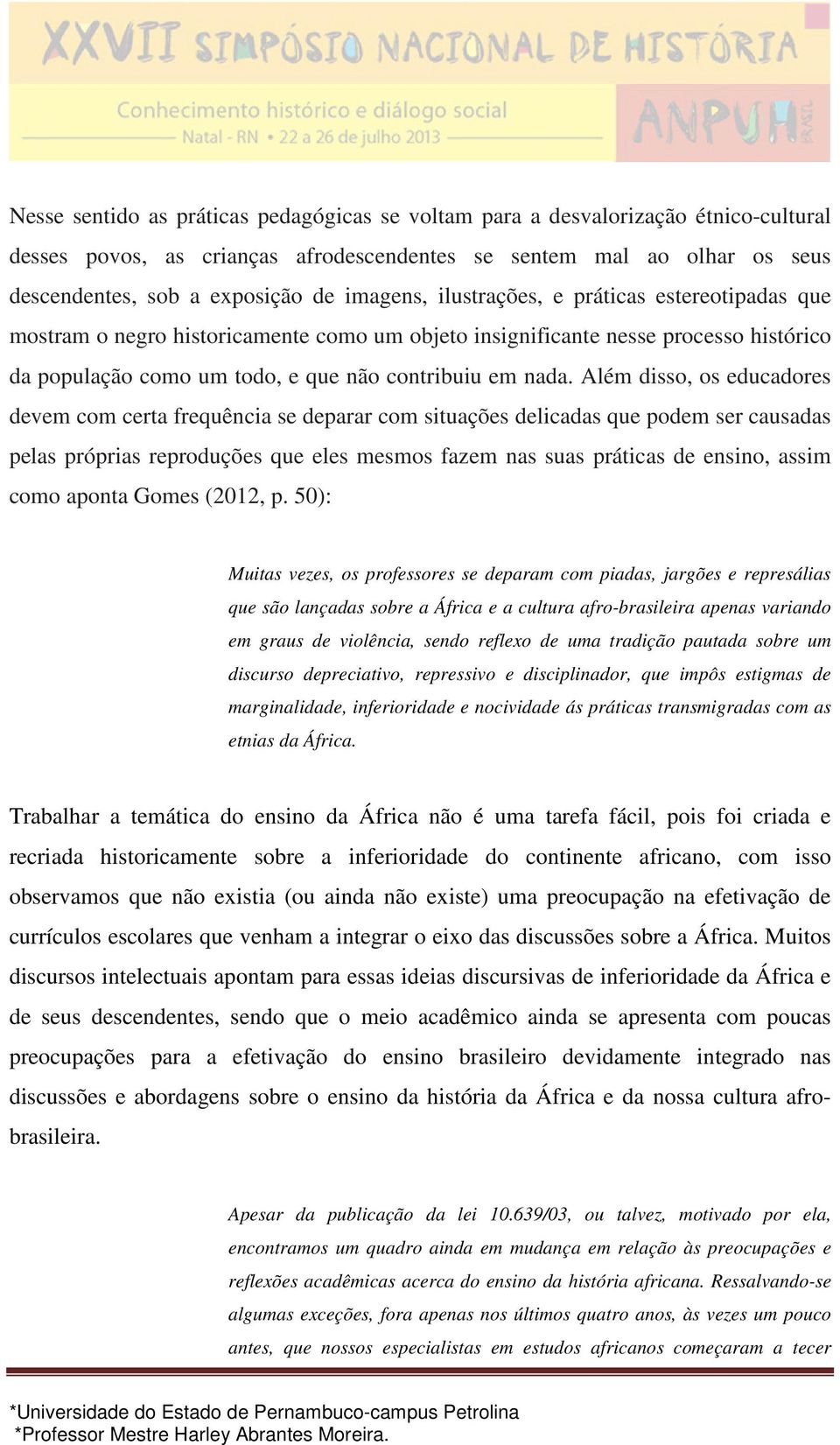 Além disso, os educadores devem com certa frequência se deparar com situações delicadas que podem ser causadas pelas próprias reproduções que eles mesmos fazem nas suas práticas de ensino, assim como