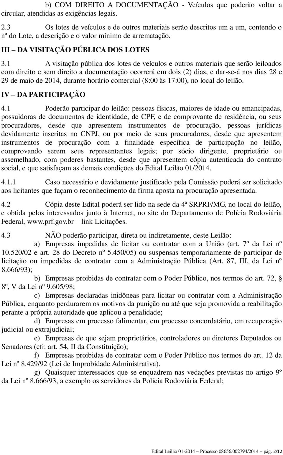 1 A visitação pública dos lotes de veículos e outros materiais que serão leiloados com direito e sem direito a documentação ocorrerá em dois (2) dias, e dar-se-á nos dias 28 e 29 de maio de 2014,