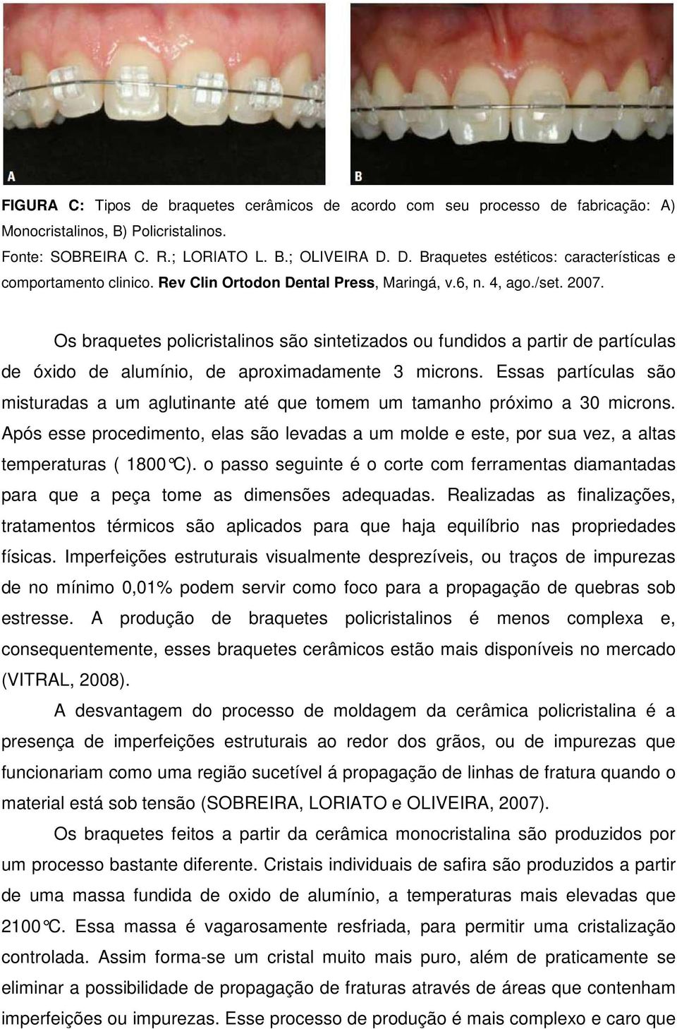 Os braquetes policristalinos são sintetizados ou fundidos a partir de partículas de óxido de alumínio, de aproximadamente 3 microns.