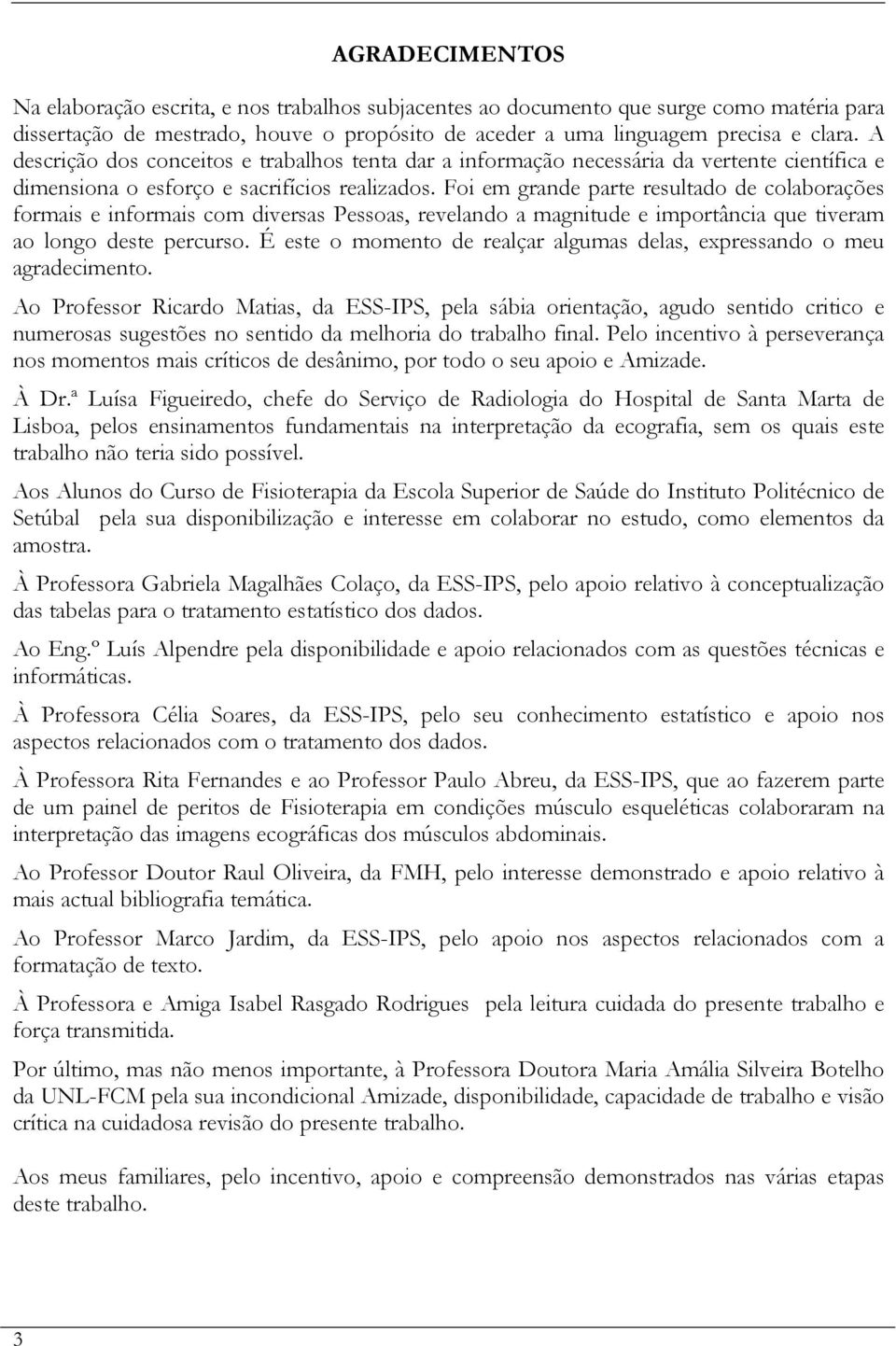 Foi em grande parte resultado de colaborações formais e informais com diversas Pessoas, revelando a magnitude e importância que tiveram ao longo deste percurso.