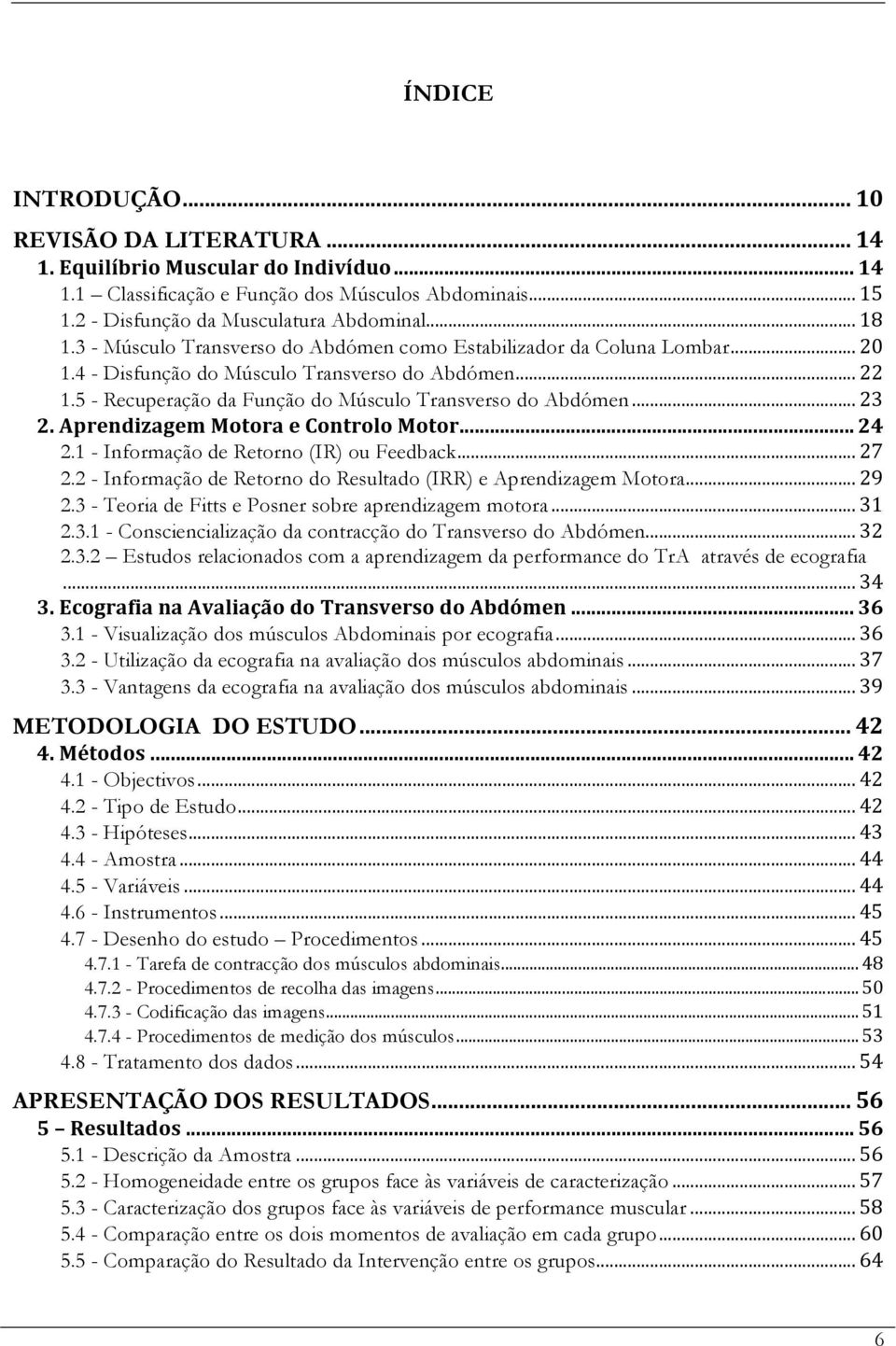 Aprendizagem Motora e Controlo Motor... 24 2.1 - Informação de Retorno (IR) ou Feedback... 27 2.2 - Informação de Retorno do Resultado (IRR) e Aprendizagem Motora... 29 2.