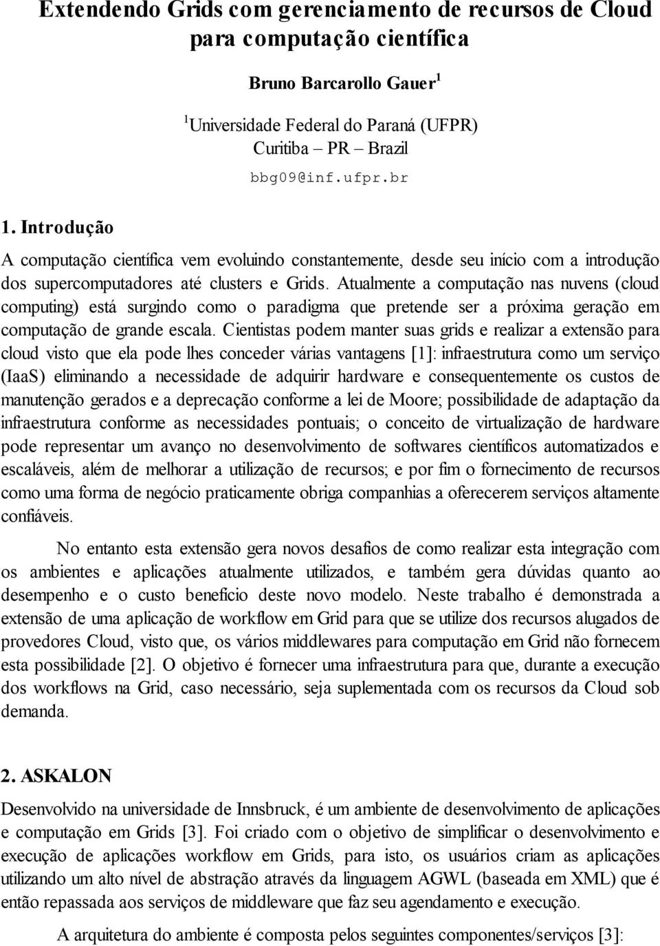 Atualmente a computação nas nuvens (cloud computing) está surgindo como o paradigma que pretende ser a próxima geração em computação de grande escala.