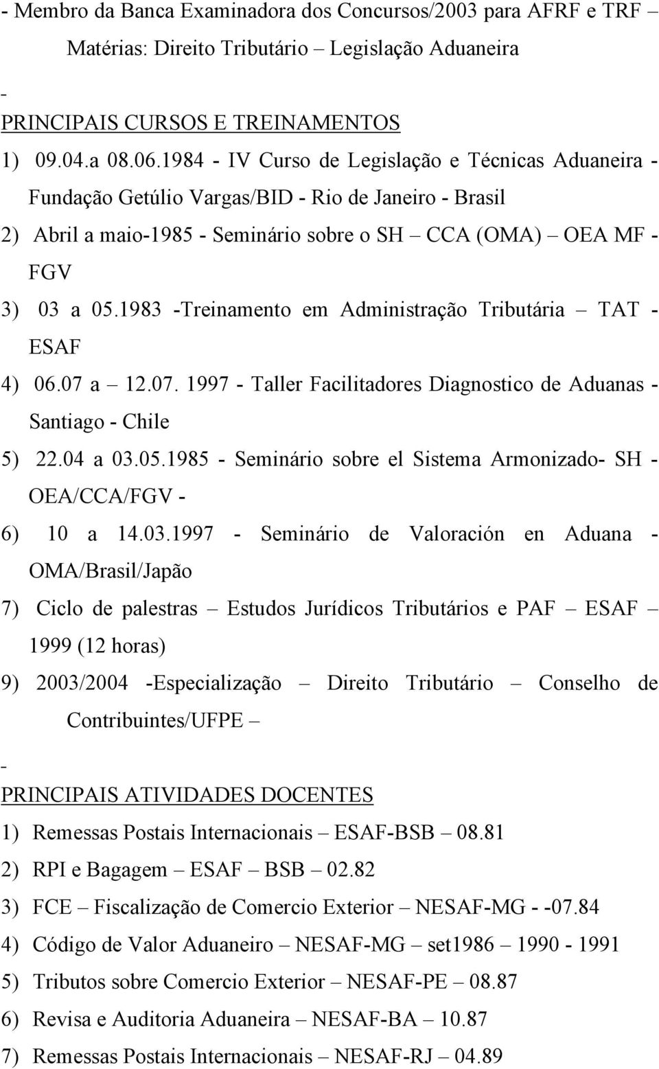 1983 -Treinamento em Administração Tributária TAT - ESAF 4) 06.07 a 12.07. 1997 - Taller Facilitadores Diagnostico de Aduanas - Santiago - Chile 5) 22.04 a 03.05.