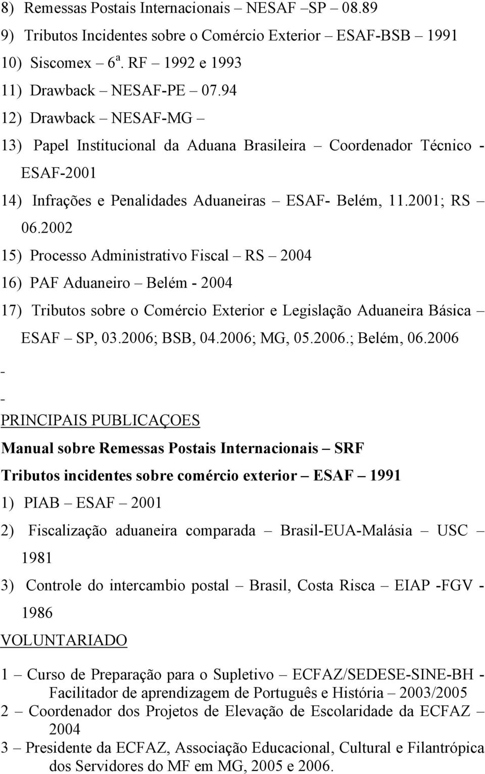 2002 15) Processo Administrativo Fiscal RS 2004 16) PAF Aduaneiro Belém - 2004 17) Tributos sobre o Comércio Exterior e Legislação Aduaneira Básica ESAF SP, 03.2006; BSB, 04.2006; MG, 05.2006.; Belém, 06.
