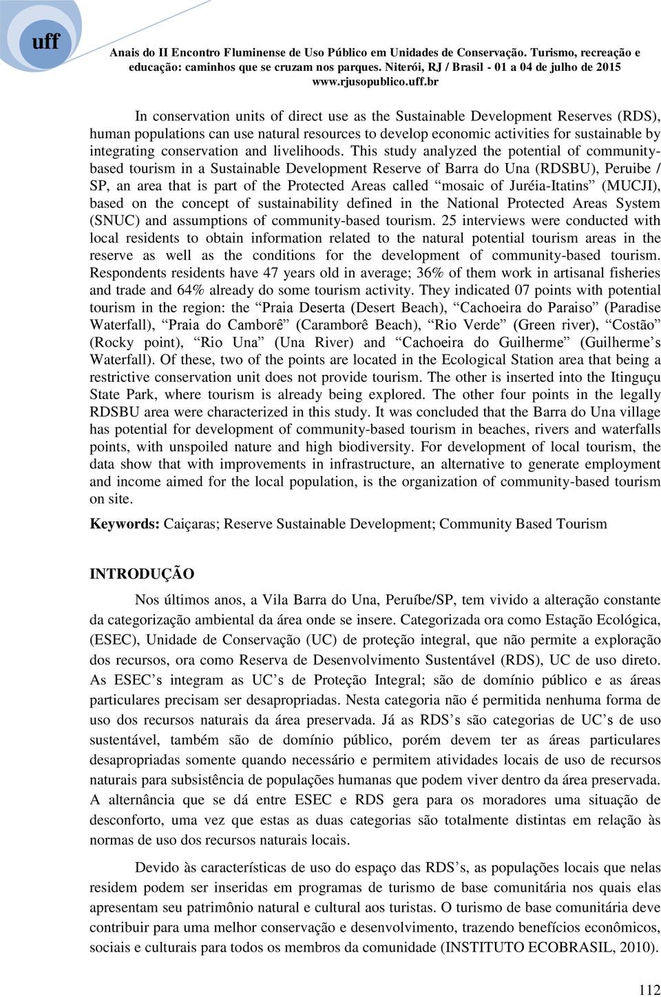 This study analyzed the potential of communitybased tourism in a Sustainable Development Reserve of Barra do Una (RDSBU), Peruibe / SP, an area that is part of the Protected Areas called mosaic of