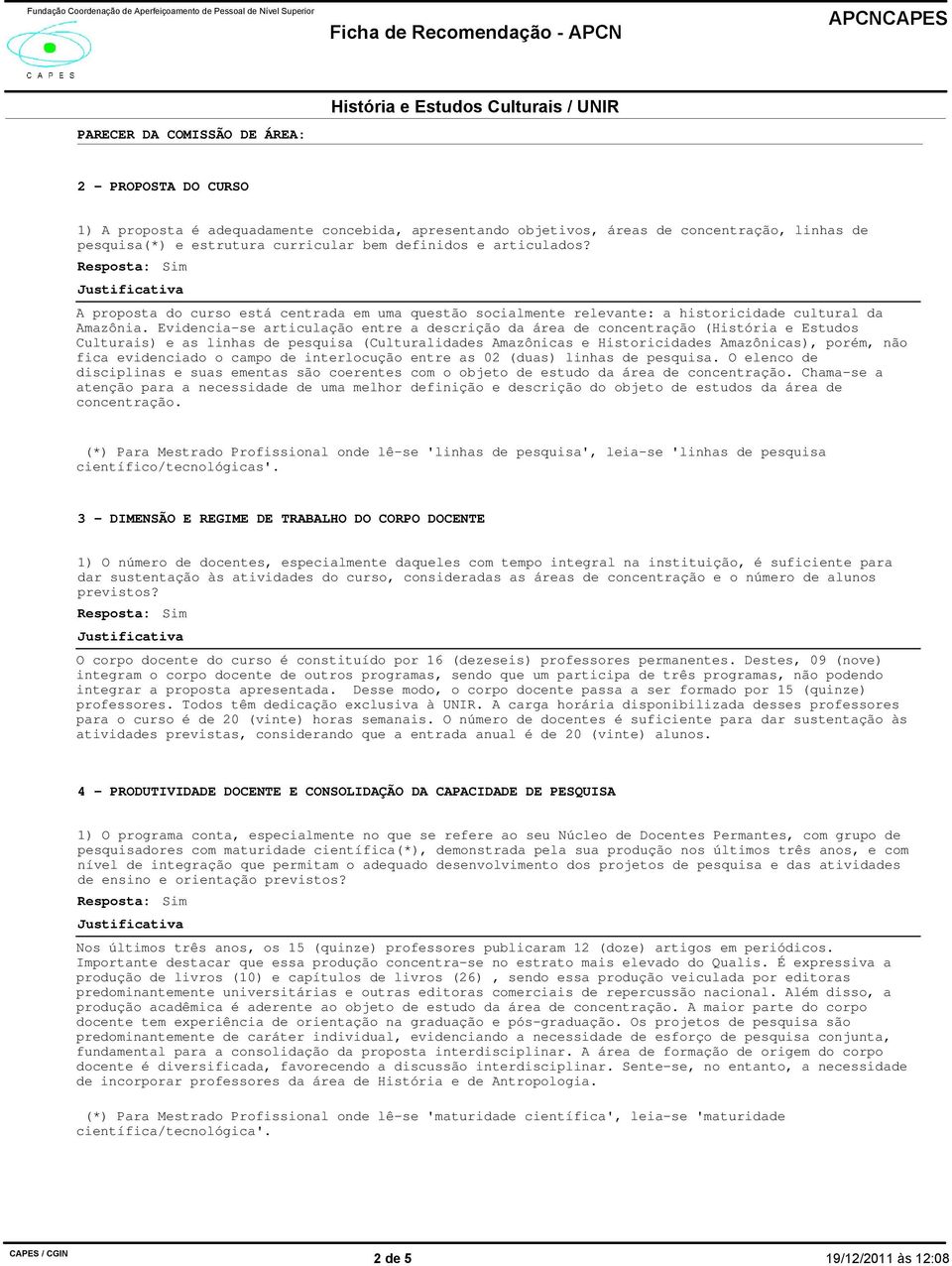 Evidencia-se articulação entre a descrição da área de concentração (História e Estudos Culturais) e as linhas de pesquisa (Culturalidades Amazônicas e Historicidades Amazônicas), porém, não fica