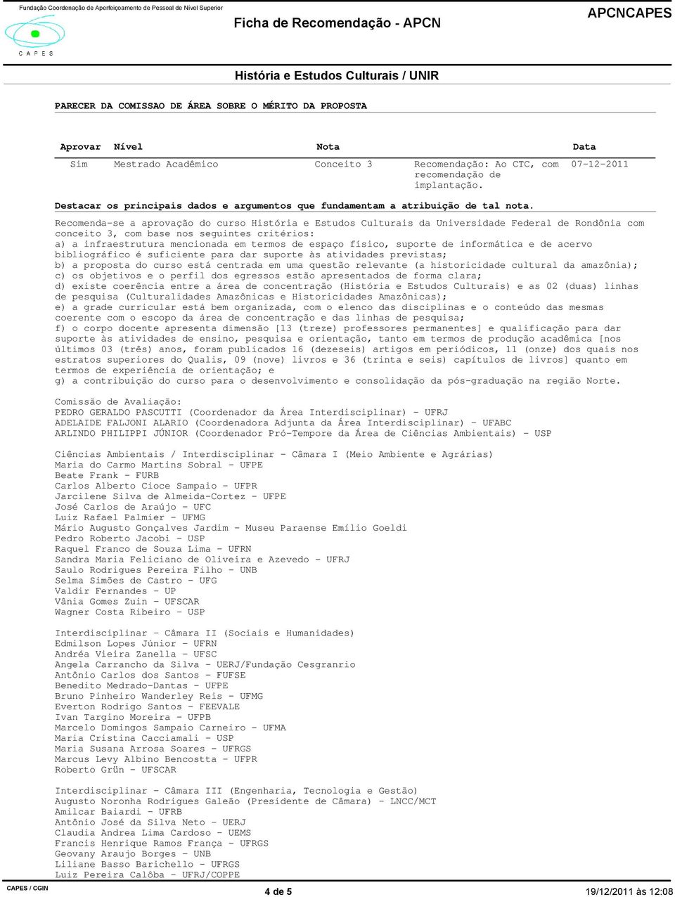 07-12-2011 Recomenda-se a aprovação do curso História e Estudos Culturais da Universidade Federal de Rondônia com conceito 3, com base nos seguintes critérios: a) a infraestrutura mencionada em