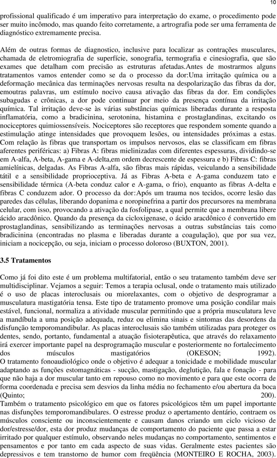 Além de outras formas de diagnostico, inclusive para localizar as contrações musculares, chamada de eletromiografia de superfície, sonografia, termografia e cinesiografia, que são exames que detalham