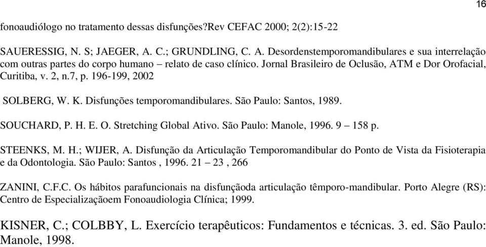 7, p. 196-199, 2002 SOLBERG, W. K. Disfunções temporomandibulares. São Paulo: Santos, 1989. SOUCHARD, P. H. E. O. Stretching Global Ativo. São Paulo: Manole, 1996. 9 158 p. STEENKS, M. H.; WIJER, A.