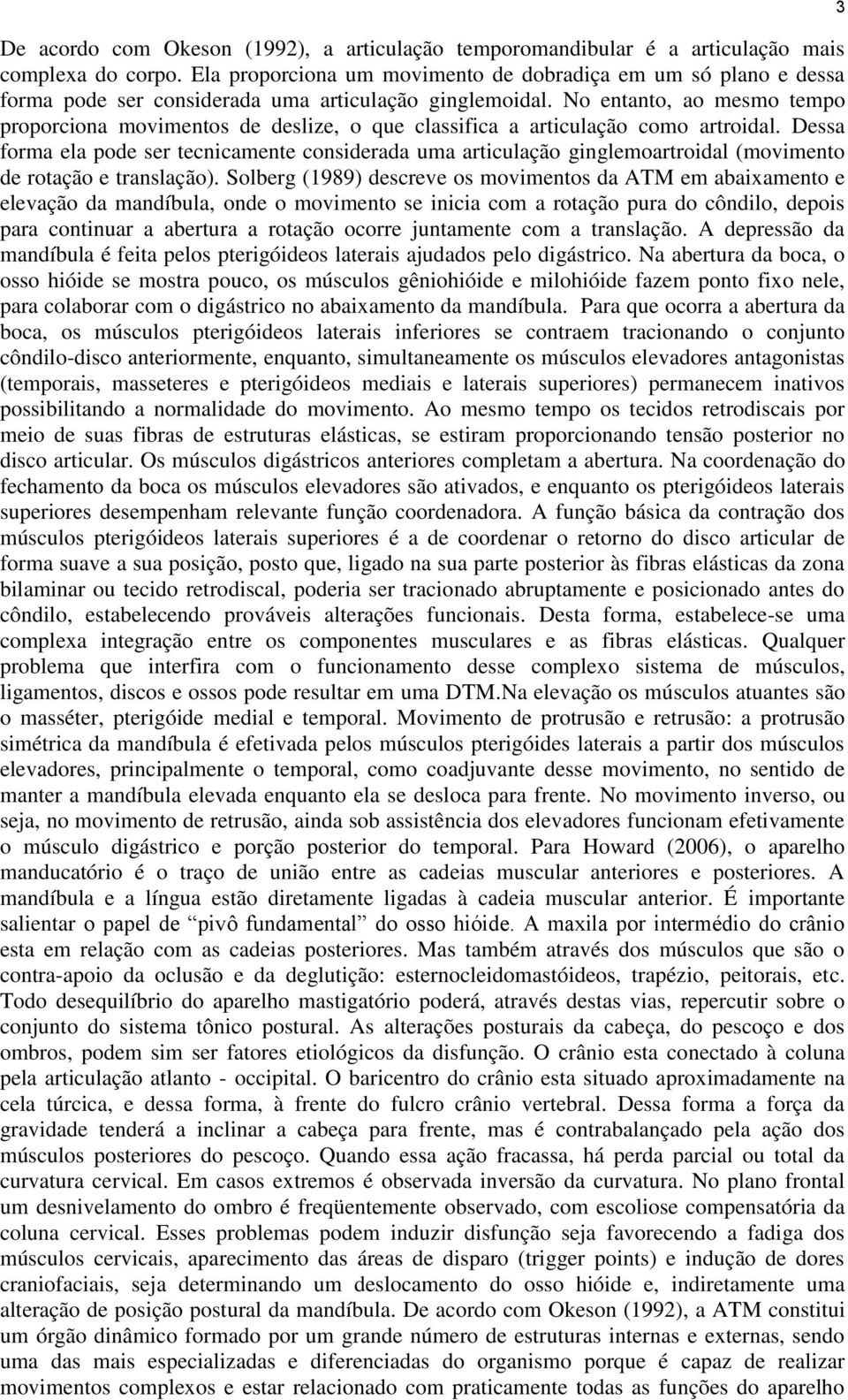 No entanto, ao mesmo tempo proporciona movimentos de deslize, o que classifica a articulação como artroidal.