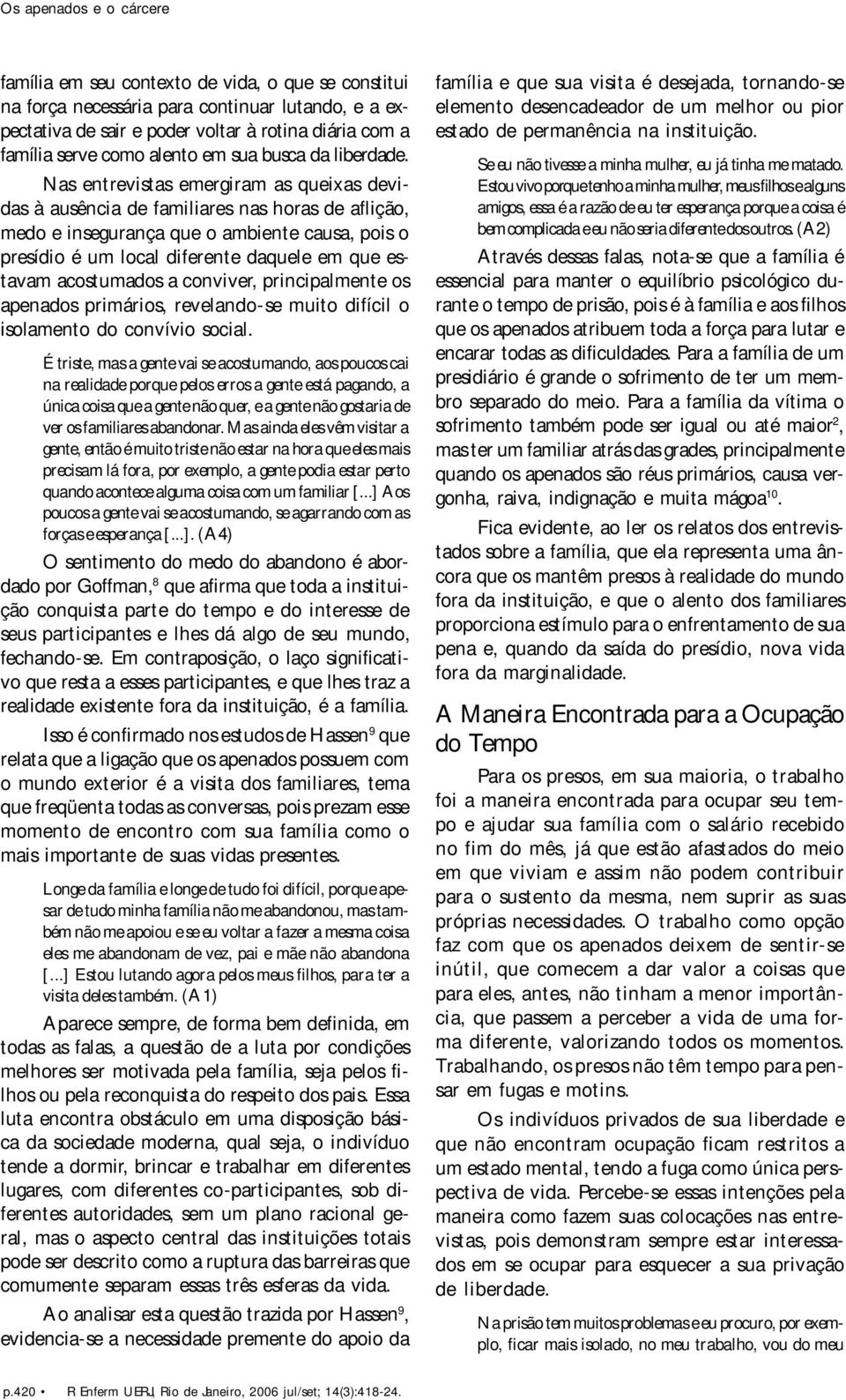 Nas entrevistas emergiram as queixas devidas à ausência de familiares nas horas de aflição, medo e insegurança que o ambiente causa, pois o presídio é um local diferente daquele em que estavam