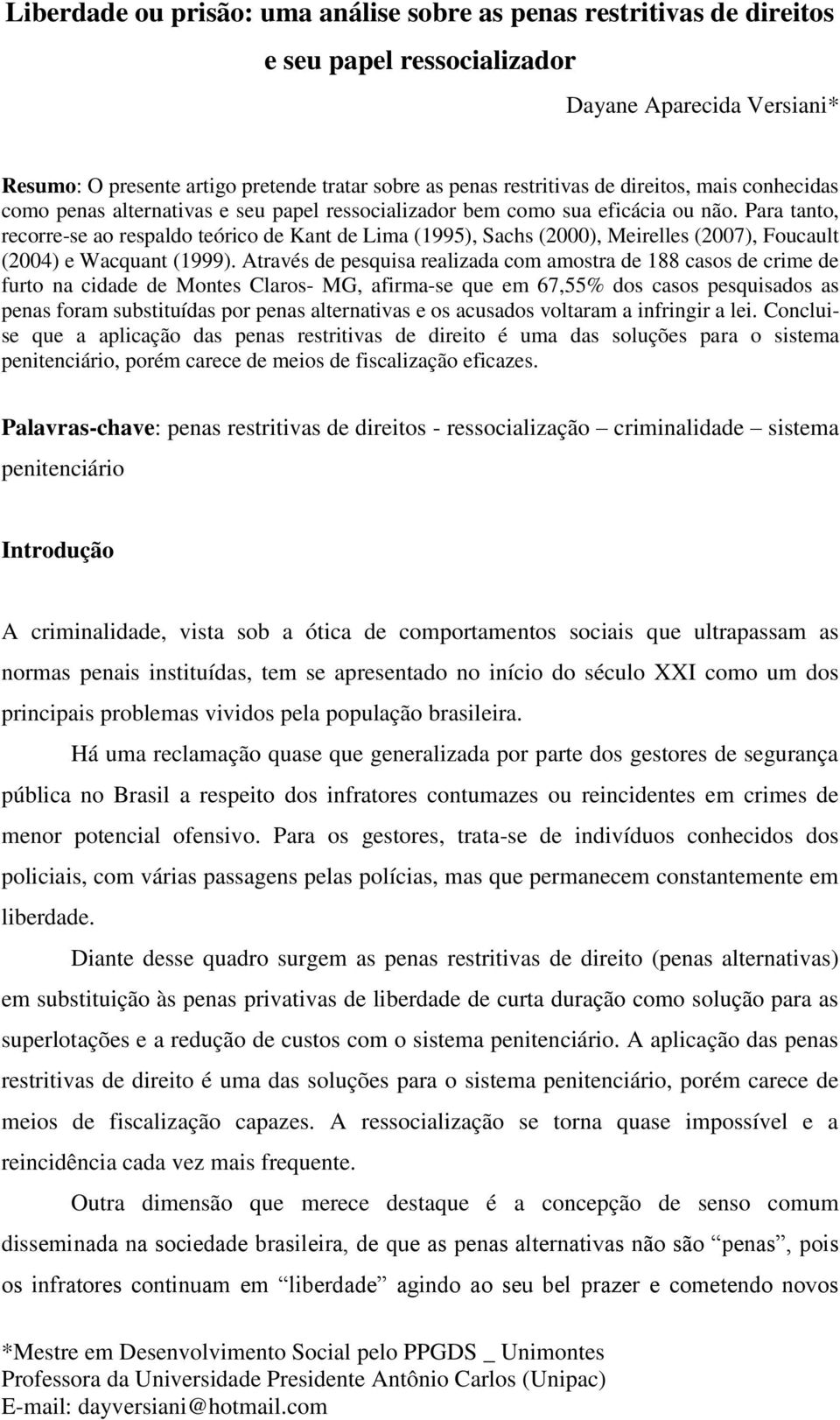 Para tanto, recorre-se ao respaldo teórico de Kant de Lima (1995), Sachs (2000), Meirelles (2007), Foucault (2004) e Wacquant (1999).