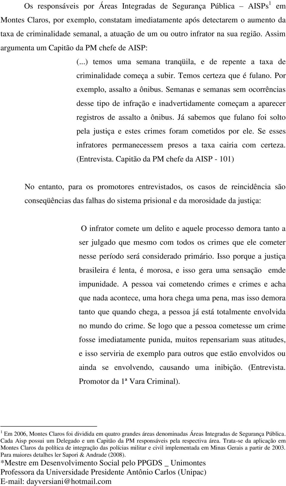 Por exemplo, assalto a ônibus. Semanas e semanas sem ocorrências desse tipo de infração e inadvertidamente começam a aparecer registros de assalto a ônibus.