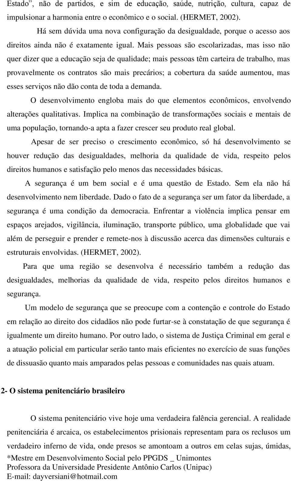 Mais pessoas são escolarizadas, mas isso não quer dizer que a educação seja de qualidade; mais pessoas têm carteira de trabalho, mas provavelmente os contratos são mais precários; a cobertura da