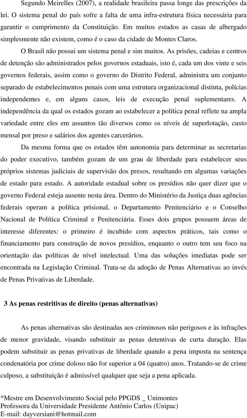 Em muitos estados as casas de albergado simplesmente não existem, como é o caso da cidade de Montes Claros. O Brasil não possui um sistema penal e sim muitos.