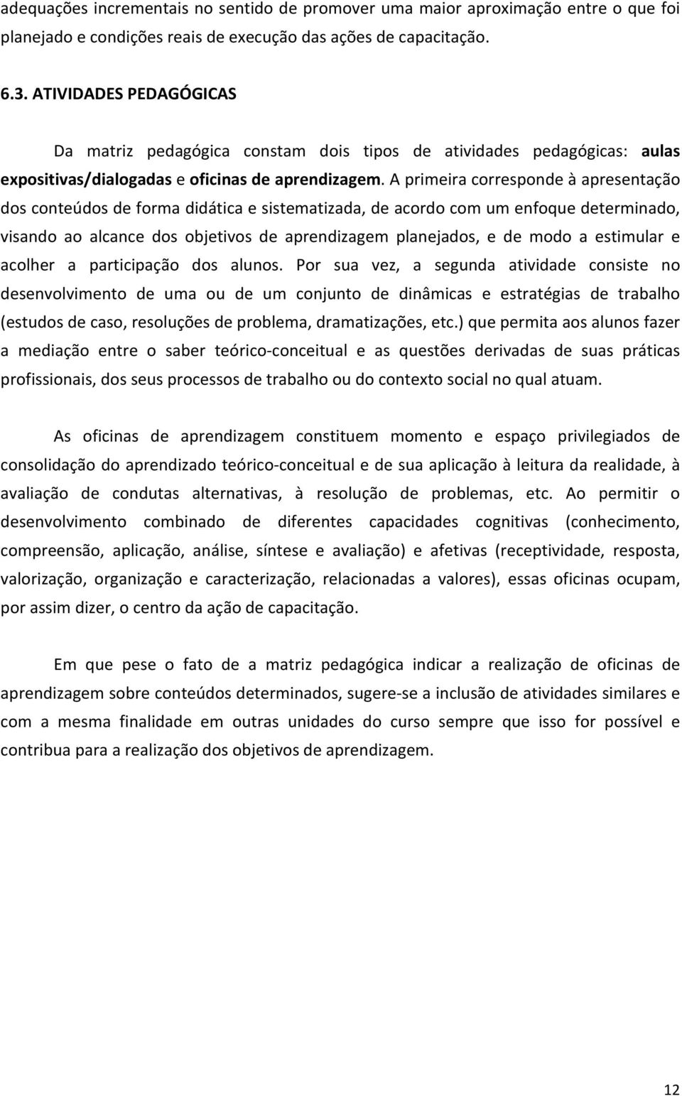 A primeira corresponde à apresentação dos conteúdos de forma didática e sistematizada, de acordo com um enfoque determinado, visando ao alcance dos objetivos de aprendizagem planejados, e de modo a