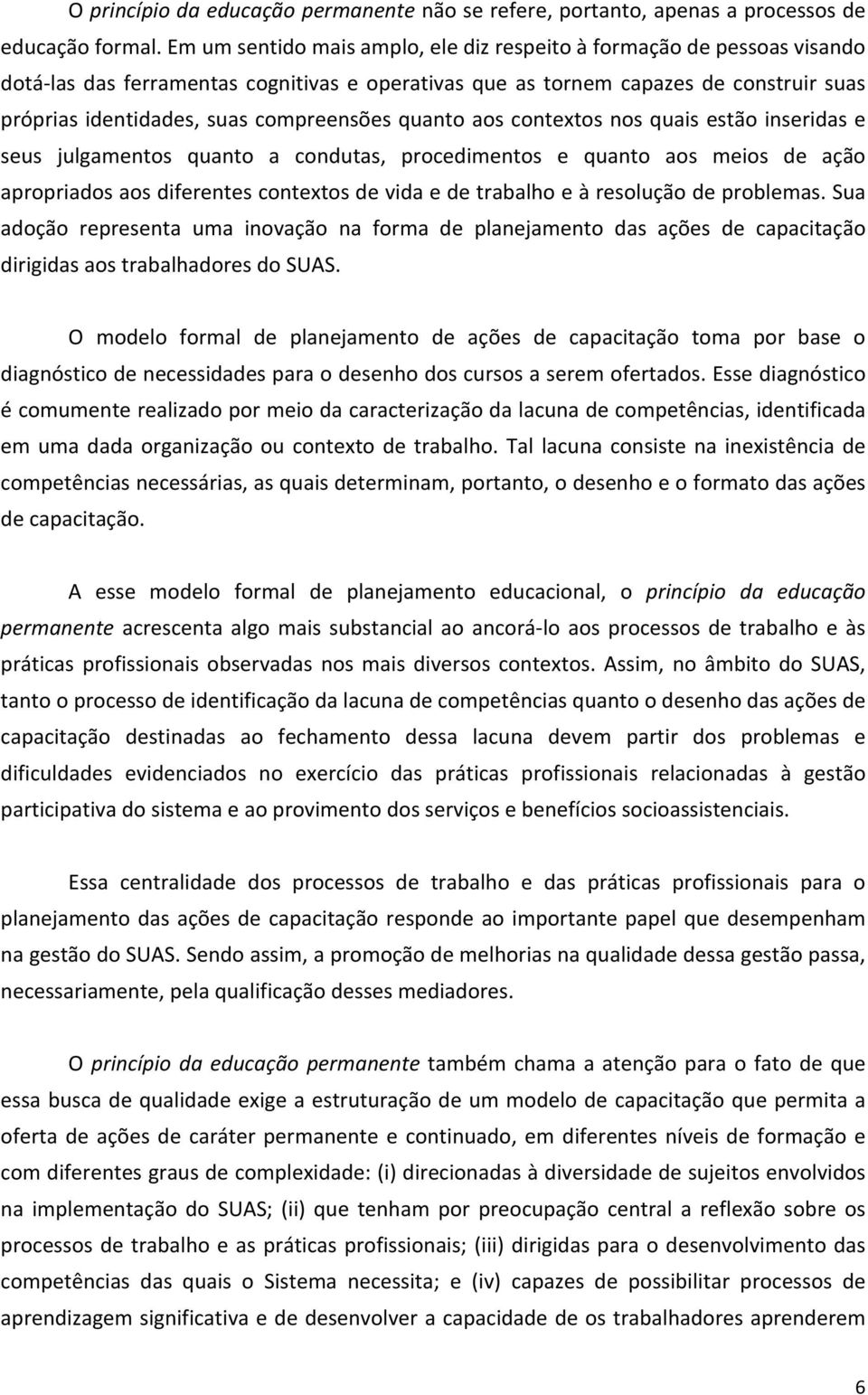 compreensões quanto aos contextos nos quais estão inseridas e seus julgamentos quanto a condutas, procedimentos e quanto aos meios de ação apropriados aos diferentes contextos de vida e de trabalho e