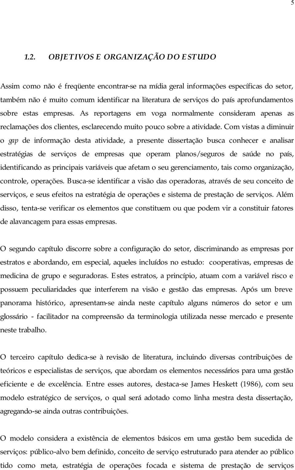 aprofundamentos sobre estas empresas. As reportagens em voga normalmente consideram apenas as reclamações dos clientes, esclarecendo muito pouco sobre a atividade.