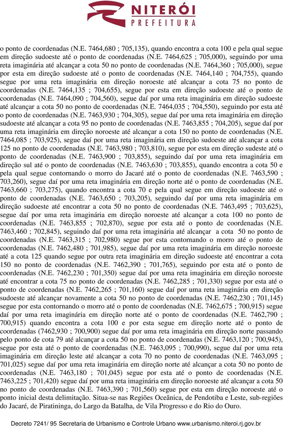 E. 7464,135 ; 704,655), segue por esta em direção sudoeste até o ponto de coordenadas (N.E. 7464,090 ; 704,560), segue daí por uma reta imaginária em direção sudoeste até alcançar a cota 50 no ponto de coordenadas (N.