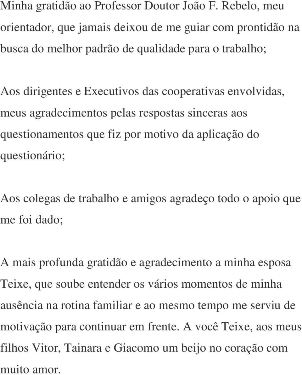 envolvidas, meus agradecimentos pelas respostas sinceras aos questionamentos que fiz por motivo da aplicação do questionário; Aos colegas de trabalho e amigos agradeço todo o