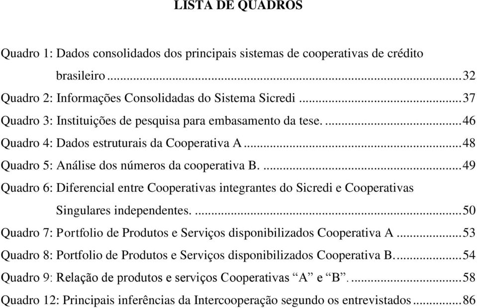 ... 49 Quadro 6: Diferencial entre Cooperativas integrantes do Sicredi e Cooperativas Singulares independentes.... 50 Quadro 7: Portfolio de Produtos e Serviços disponibilizados Cooperativa A.