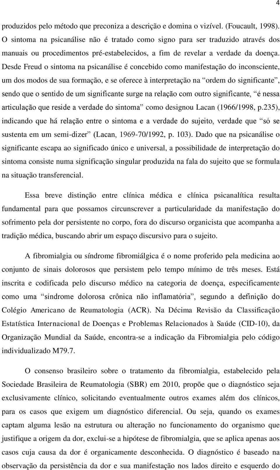 Desde Freud o sintoma na psicanálise é concebido como manifestação do inconsciente, um dos modos de sua formação, e se oferece à interpretação na ordem do significante, sendo que o sentido de um