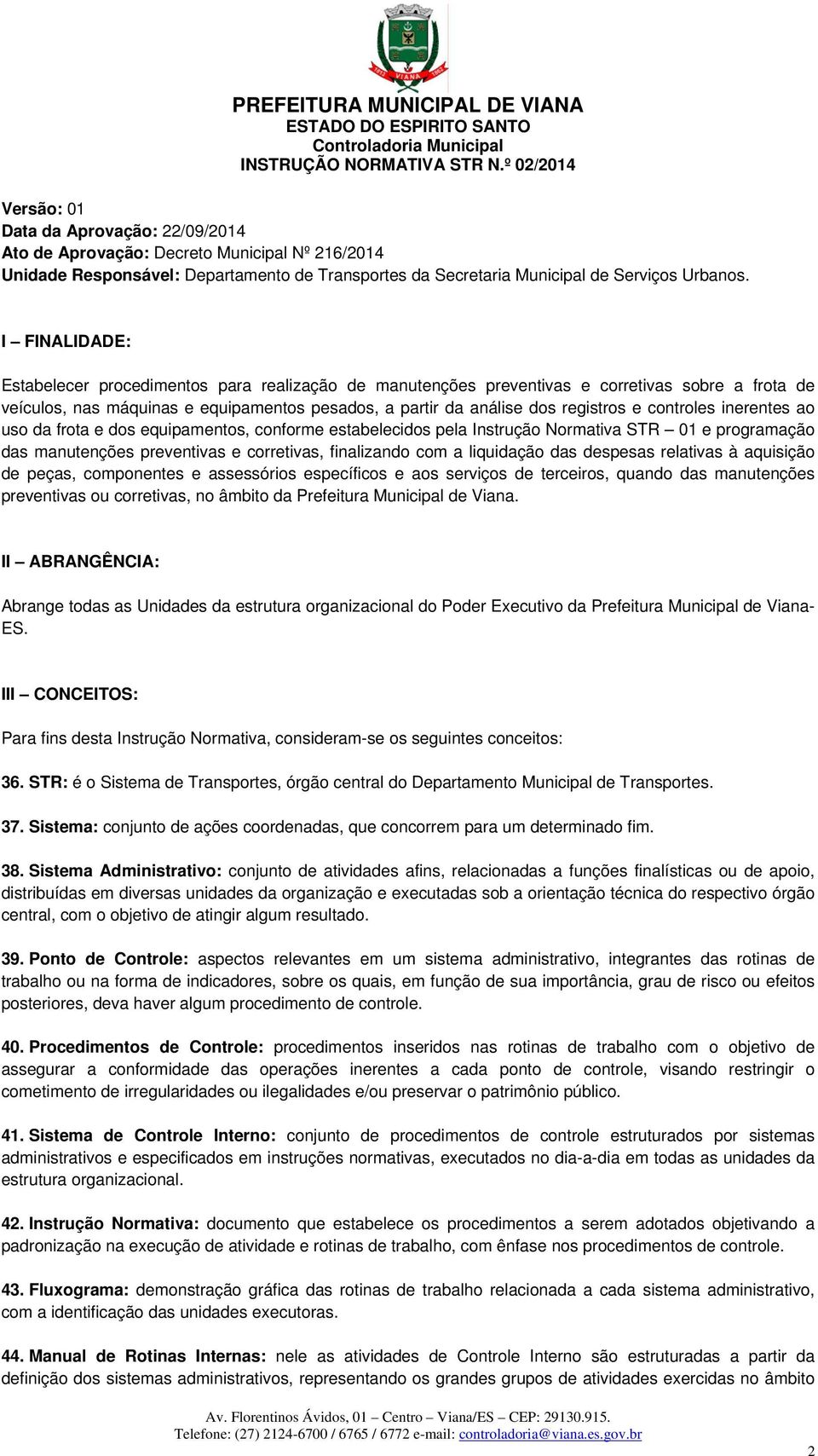 I FINALIDADE: Estabelecer procedimentos para realização de manutenções preventivas e corretivas sobre a frota de veículos, nas máquinas e equipamentos pesados, a partir da análise dos registros e