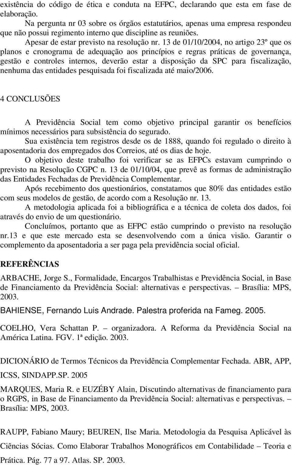 13 de 01/10/2004, no artigo 23º que os planos e cronograma de adequação aos princípios e regras práticas de governança, gestão e controles internos, deverão estar a disposição da SPC para