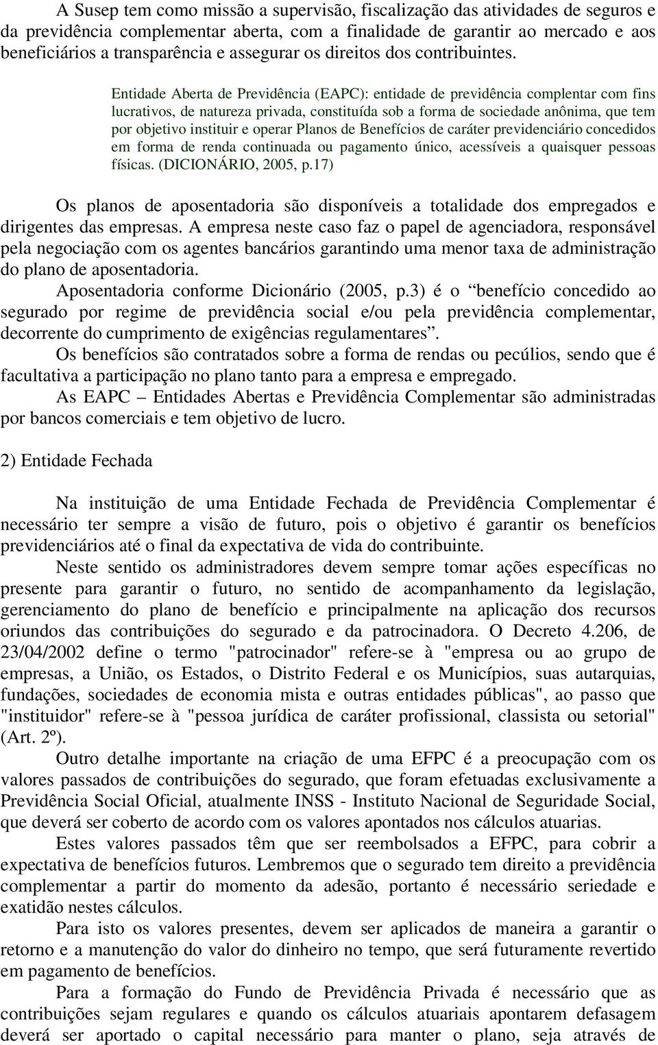 Entidade Aberta de Previdência (EAPC): entidade de previdência complentar com fins lucrativos, de natureza privada, constituída sob a forma de sociedade anônima, que tem por objetivo instituir e