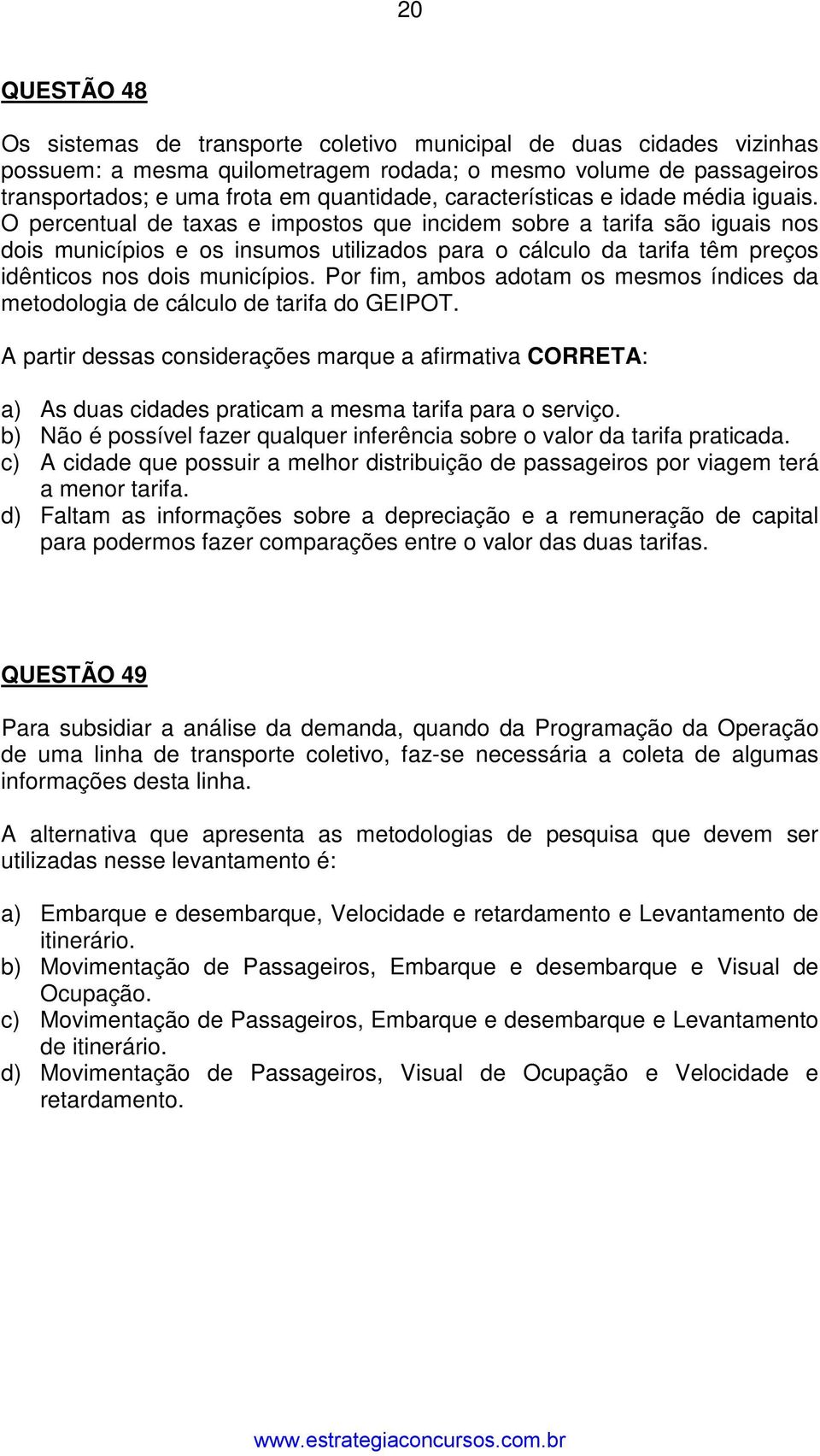 O percentual de taxas e impostos que incidem sobre a tarifa são iguais nos dois municípios e os insumos utilizados para o cálculo da tarifa têm preços idênticos nos dois municípios.