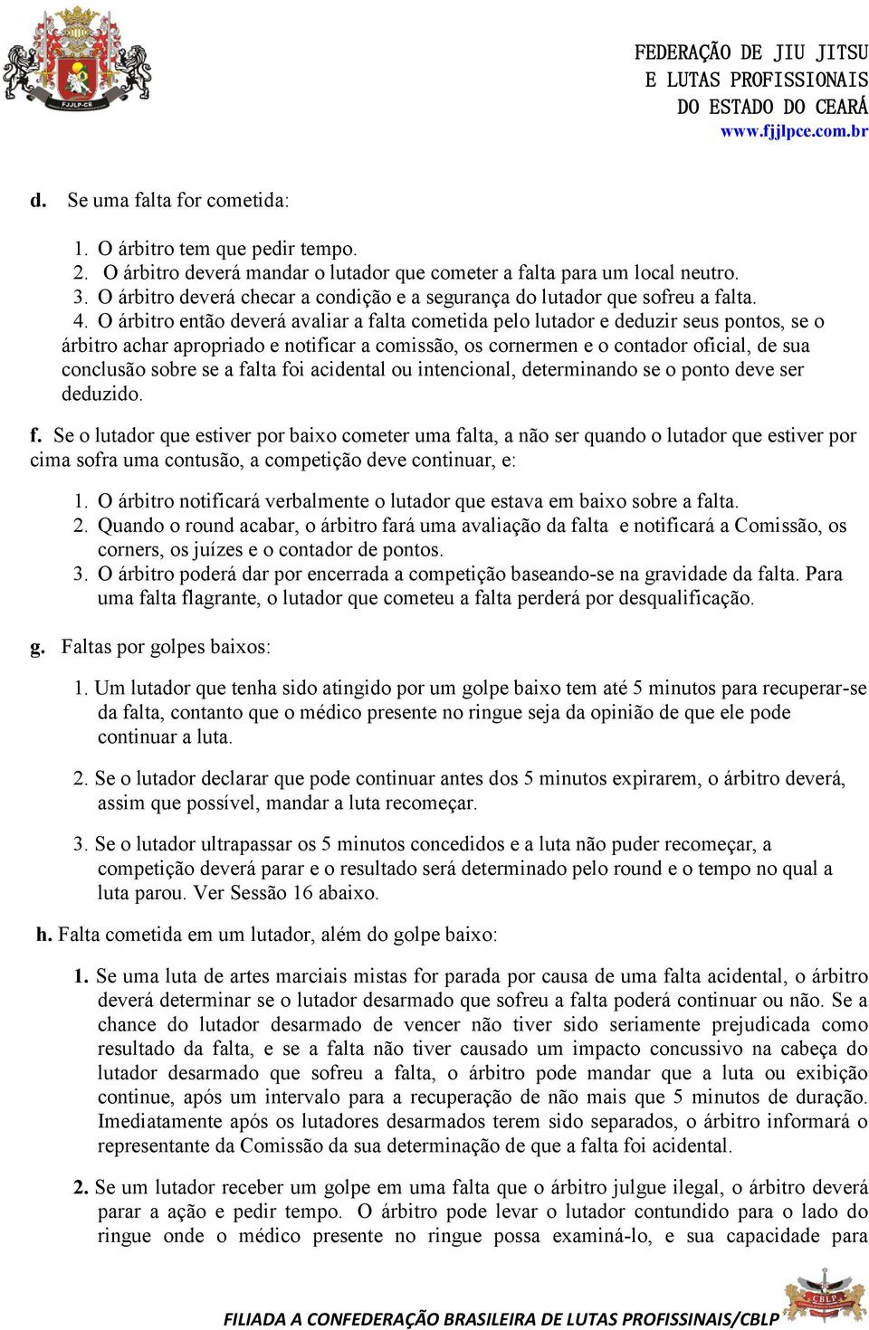 O árbitro então deverá avaliar a falta cometida pelo lutador e deduzir seus pontos, se o árbitro achar apropriado e notificar a comissão, os cornermen e o contador oficial, de sua conclusão sobre se