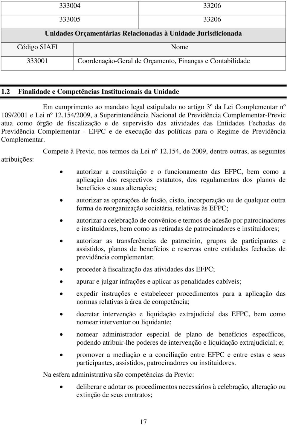 154/2009, a Superintendência Nacional de Previdência Complementar-Previc atua como órgão de fiscalização e de supervisão das atividades das Entidades Fechadas de Previdência Complementar - EFPC e de